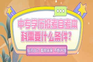 自考本科:中专学历报考自考本科需要什么条件?