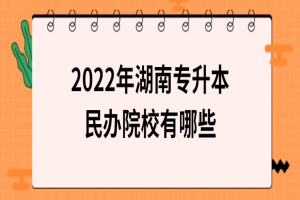 2022年湖南专升本民办院校有哪些