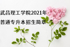 武昌理工学院2021年普通专升本招生简章