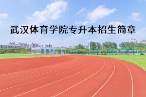 武汉体育学院2020年普通专升本招生简章：招生计划及考试安排