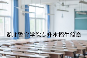 湖北警官学院2020年普通专升本招生简章：考试科目及录取要求(图1)