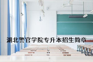 湖北警官学院2020年普通专升本招生简章：招生计划及报名流程(图1)