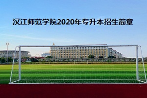 汉江师范学院2020年普通专升本招生简章