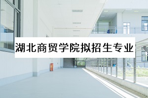 湖北商贸学院拟招生专业