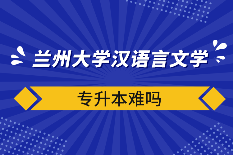 自考本科：兰州大学汉语言文学专升本难吗？(图1)