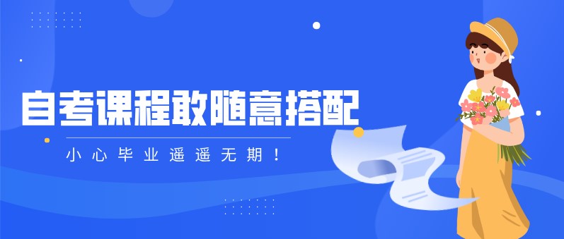 自考本科：自考课程敢随意搭配，小心毕业遥遥无期！(图1)