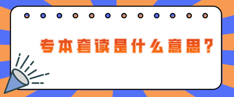 常见问题：专本套读是什么意思?(图1)