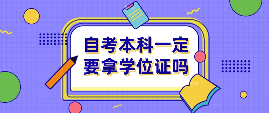 常见问题：自考本科一定要拿学位证吗？(图1)
