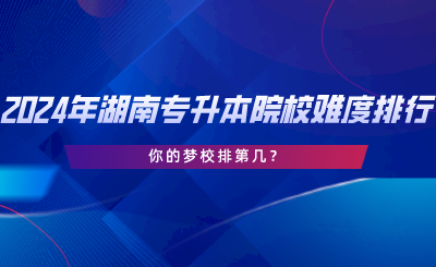 2024年湖南专升本院校难度排行，你的梦校排第几.png